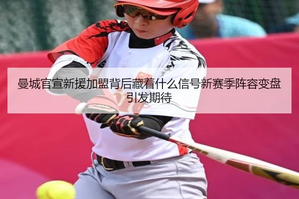 曼城官宣新援加盟背后藏着什么信号新赛季阵容变盘引发期待 - wukongsports
